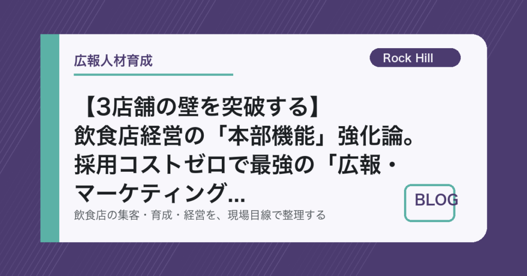 【3店舗の壁を突破する】飲食店経営の「本部機能」強化論。採用コストゼロで最強の「広報・マーケティング」チームを作る内製化の極意
